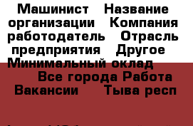 Машинист › Название организации ­ Компания-работодатель › Отрасль предприятия ­ Другое › Минимальный оклад ­ 25 000 - Все города Работа » Вакансии   . Тыва респ.